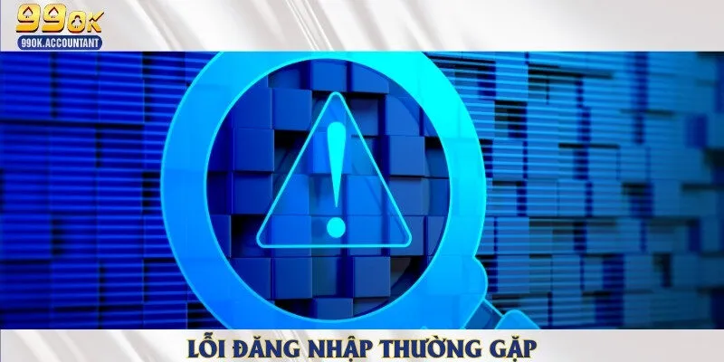 Quên mật khẩu và lỗi mạng là những lỗi thường gặp nhất khi đăng nhập